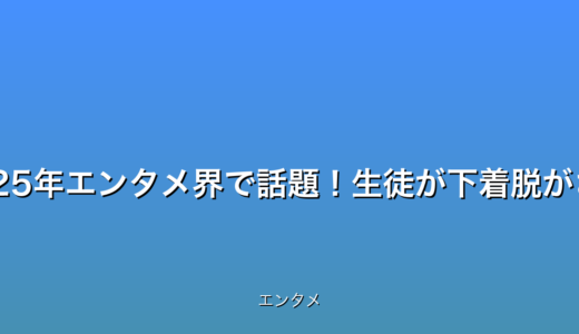 最新情報：2025年エンタメ界で話題！生徒が下着脱がされた衝撃事件