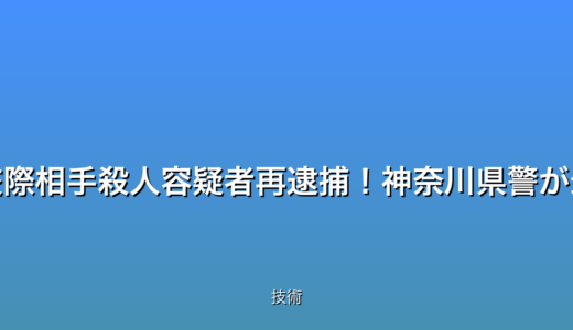 緊急速報：元交際相手殺人容疑者再逮捕！神奈川県警が最新情報を公開