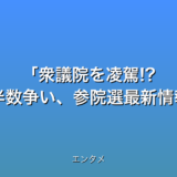 衆議院を凌駕!? 与野党の過半数争い、参院選最新情報2025年