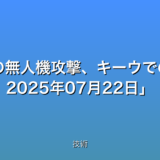 衝撃！400機超の無人機攻撃、キーウでの被害状況最新情報 2025年07月22日