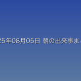 2025年08月05日 朝の出来事まとめ