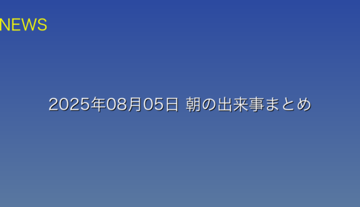 2025年08月05日 朝の出来事まとめ