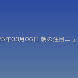 2025年08月06日 朝の注目ニュース