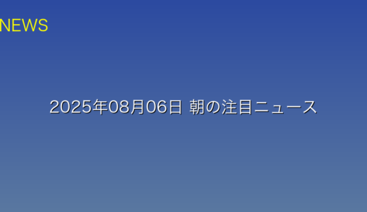 2025年08月06日 朝の注目ニュース