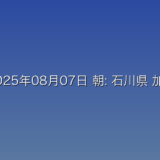 2025年08月07日 朝: 石川県 加賀地方で線状降水帯 危険性急激に高まる 厳重警戒をに関する詳細分析