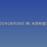 2025年08月09日 朝: 米関税措置めぐる合意 政府 進捗管理し確実に実行したい考えに関する詳細分析