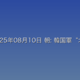 2025年08月10日 朝: 韓国軍“北朝鮮が「騒音放送」スピーカー撤去” 韓国に呼応かに関する詳細分析
