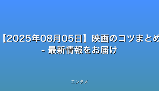 【2025年08月05日】映画のコツまとめ - 最新情報をお届け