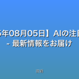 【2025年08月05日】AIの注目まとめ – 最新情報をお届け