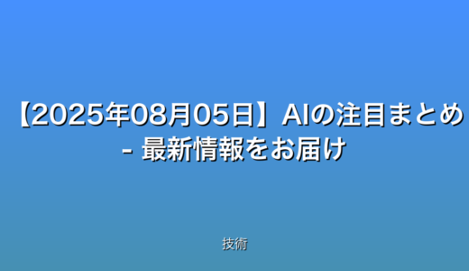【2025年08月05日】AIの注目まとめ - 最新情報をお届け