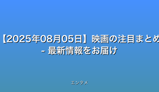 【2025年08月05日】映画の注目まとめ - 最新情報をお届け