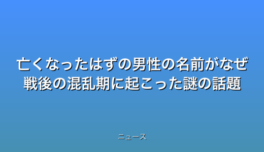 亡くなったはずの男性の名前がなぜ 戦後の混乱期に起こった謎の話題