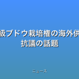 高級ブドウ栽培権の海外供与 抗議の話題