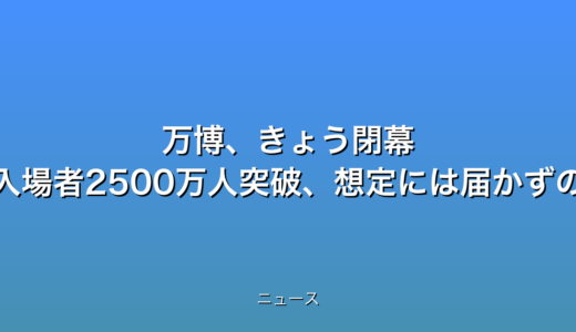 万博、きょう閉幕 一般入場者2500万人突破、想定には届かずの話題