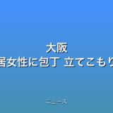 大阪 男が同居女性に包丁 立てこもりの話題