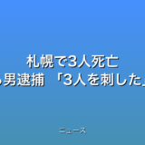 札幌で3人死亡 親族とみられる男逮捕 3人を刺したと供述の話題