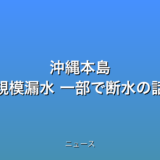 沖縄本島 大規模漏水 一部で断水の話題