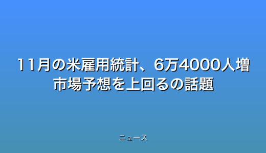 11月の米雇用統計、6万4000人増 市場予想を上回るの話題
