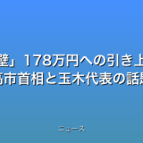 年収の壁178万円への引き上げで合意 高市首相と玉木代表の話題
