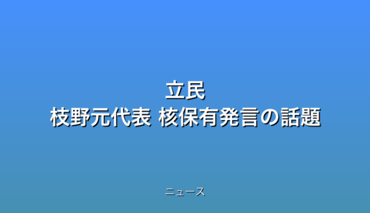 立民 枝野元代表 核保有発言の話題