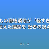 子どもの職権消除が軽すぎる 立場を超えた議論を 記者の視点の話題
