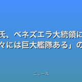 トランプ氏、ベネズエラ大統領に辞任促す 我々には巨大艦隊あるの話題
