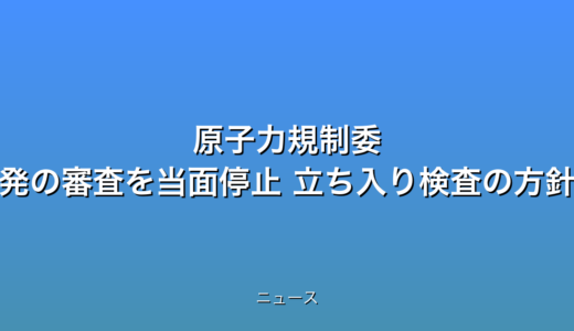 原子力規制委 浜岡原発の審査を当面停止 立ち入り検査の方針の話題