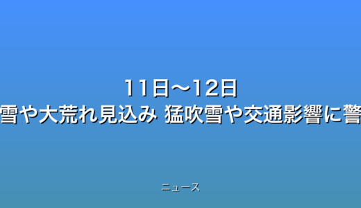 11日～12日 各地で大雪や大荒れ見込み 猛吹雪や交通影響に警戒の話題