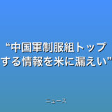 “中国軍制服組トップ 核兵器に関する情報を米に漏えい”米紙の話題