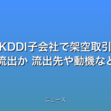 KDDI子会社で架空取引 約330億円流出か 流出先や動機など焦点の話題