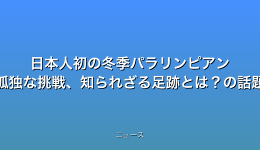 日本人初の冬季パラリンピアン 孤独な挑戦、知られざる足跡とは？の話題