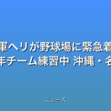 米軍ヘリが野球場に緊急着陸 付近で少年チーム練習中 沖縄・名護の話題