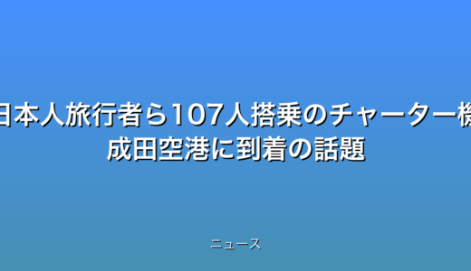 日本人旅行者ら107人搭乗のチャーター機 成田空港に到着の話題