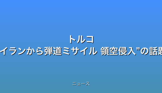 トルコ “イランから弾道ミサイル 領空侵入”の話題