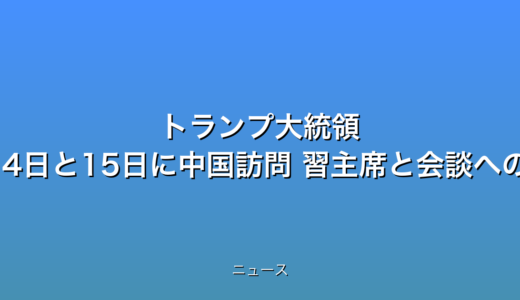 トランプ大統領 5月14日と15日に中国訪問 習主席と会談への話題