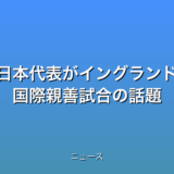 サッカー日本代表がイングランドに初勝利 国際親善試合の話題