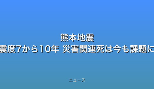 熊本地震 最初の震度7から10年 災害関連死は今も課題にの話題