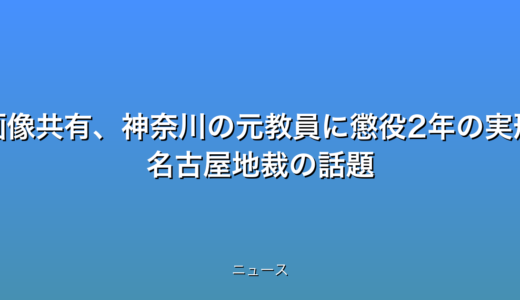 盗撮画像共有、神奈川の元教員に懲役2年の実刑判決 名古屋地裁の話題