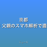 京都 男児遺体遺棄事件 父親のスマホ解析で遺体など発見の話題