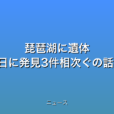 琵琶湖に遺体 9日に発見3件相次ぐの話題