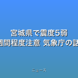 宮城県で震度5弱 1週間程度注意 気象庁の話題