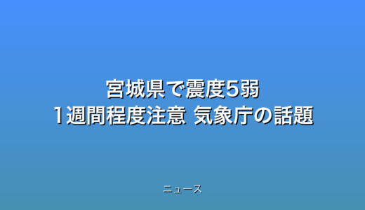 宮城県で震度5弱 1週間程度注意 気象庁の話題