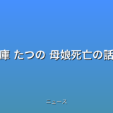 兵庫 たつの 母娘死亡の話題