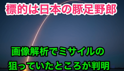 『北朝鮮ミサイル』画像解析で判明した本当に狙っていた場所とは⁉︎