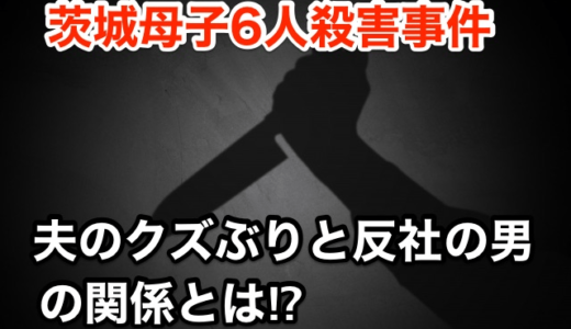 『茨城母子6人殺害事件』夫のクズぶりと「反社の男」の関係⁉︎