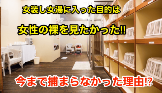 【女装し女湯に入った目的は女性の裸見たさ】今まで逮捕されなかった理由⁉︎