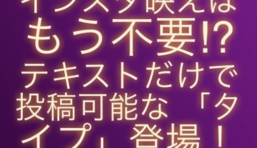 【インスタ映えはもう不要⁉︎】テキストだけで投稿可能な「タイプ」登場‼︎