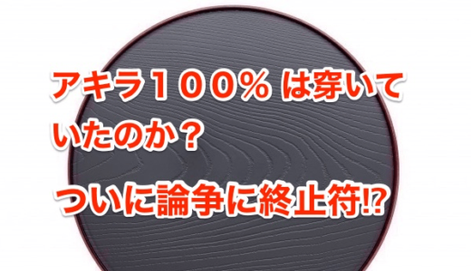 【アキラ１００％は穿いていたのか】ついに論争に終止符⁉︎