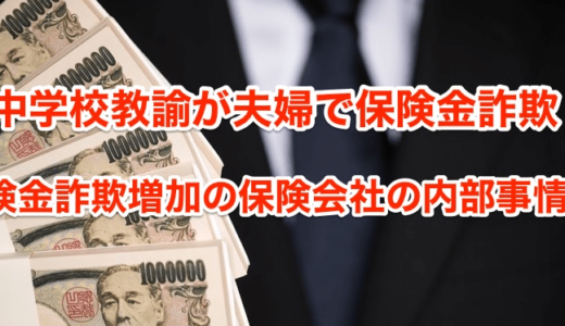 【中学校教諭が夫婦で保険金詐欺】保険金詐欺増加の保険会社の内部事情‼︎