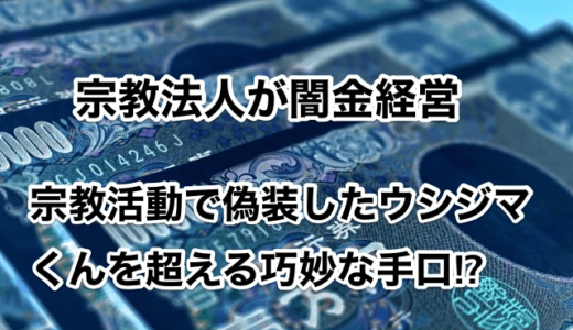 【宗教法人が闇金経営】宗教活動で偽装したウシジマくんを超える巧妙な手口⁉︎